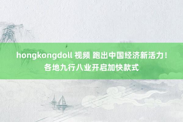 hongkongdoll 视频 跑出中国经济新活力！各地九行八业开启加快款式