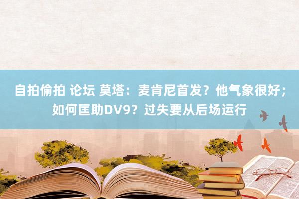 自拍偷拍 论坛 莫塔：麦肯尼首发？他气象很好；如何匡助DV9