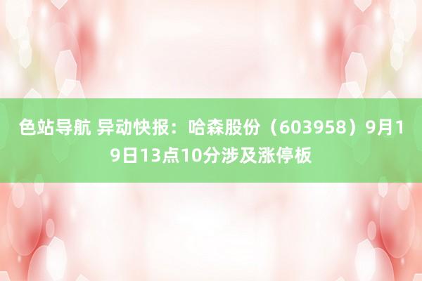 色站导航 异动快报：哈森股份（603958）9月19日13点10分涉及涨停板