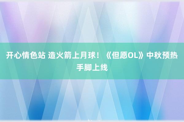 开心情色站 造火箭上月球！《但愿OL》中秋预热手脚上线