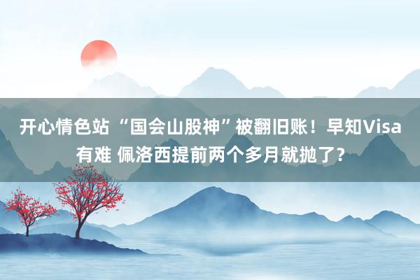 开心情色站 “国会山股神”被翻旧账！早知Visa有难 佩洛西提前两个多月就抛了？