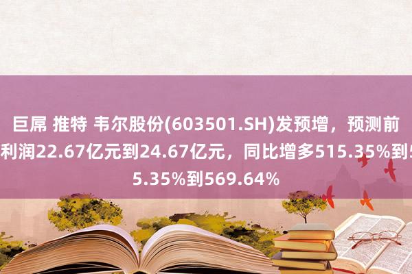 巨屌 推特 韦尔股份(603501.SH)发预增，预测前三季度净利润22.67亿元到24.67亿元，同比增多515.35%到569.64%