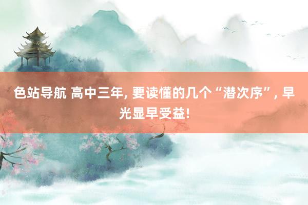 色站导航 高中三年， 要读懂的几个“潜次序”， 早光显早受益!