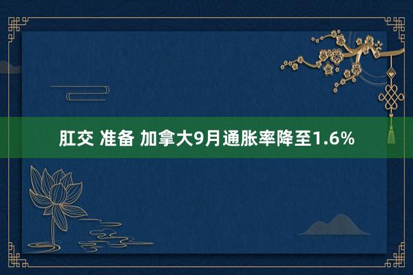 肛交 准备 加拿大9月通胀率降至1.6%