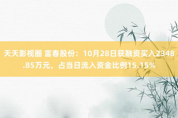 天天影视圈 富春股份：10月28日获融资买入2348.85万元，占当日流入资金比例15.15%