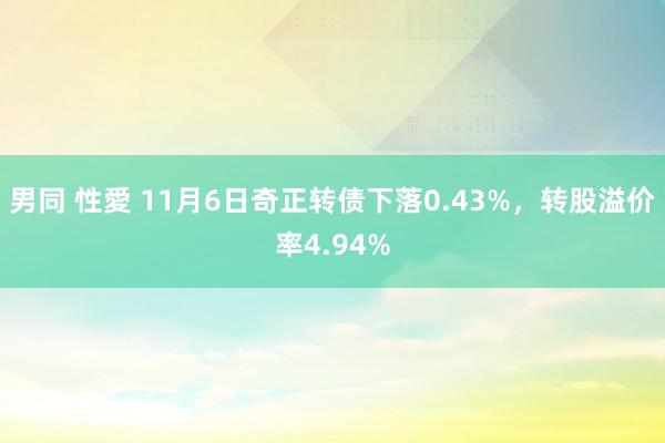 男同 性愛 11月6日奇正转债下落0.43%，转股溢价率4.