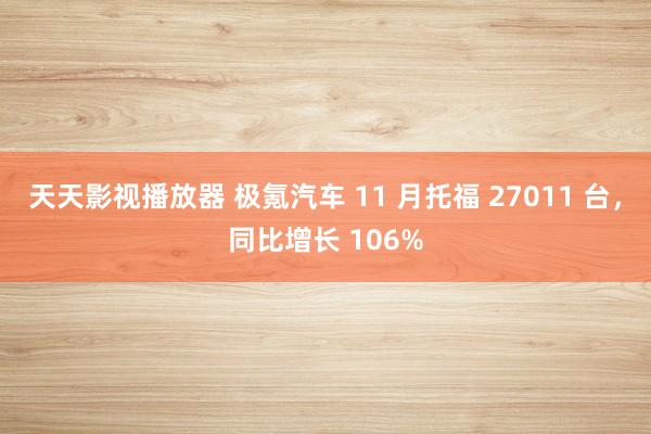 天天影视播放器 极氪汽车 11 月托福 27011 台，同比增长 106%