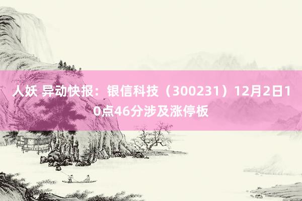 人妖 异动快报：银信科技（300231）12月2日10点46分涉及涨停板