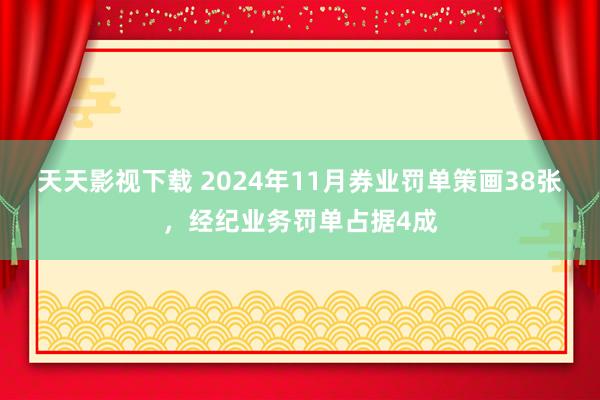 天天影视下载 2024年11月券业罚单策画38张，经纪业务罚单占据4成