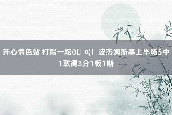 开心情色站 打得一坨🤦！波杰姆斯基上半场5中1取得3分1板1断