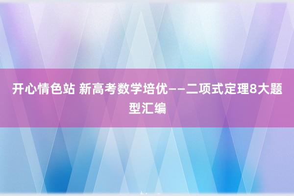 开心情色站 新高考数学培优——二项式定理8大题型汇编