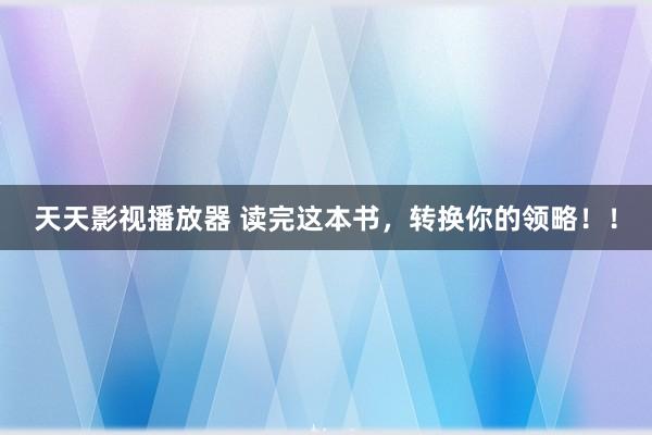 天天影视播放器 读完这本书，转换你的领略！！