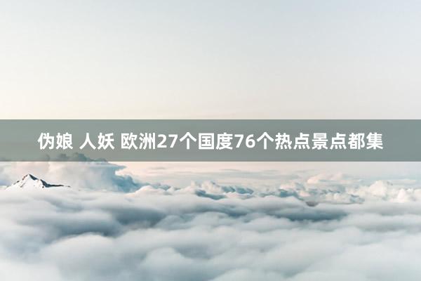 伪娘 人妖 欧洲27个国度76个热点景点都集