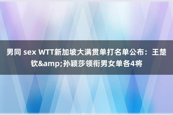 男同 sex WTT新加坡大满贯单打名单公布：王楚钦&