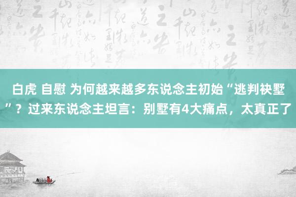 白虎 自慰 为何越来越多东说念主初始“逃判袂墅”？过来东说念