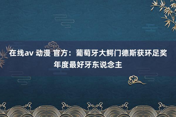 在线av 动漫 官方：葡萄牙大鳄门德斯获环足奖年度最好牙东说