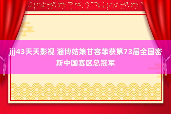 jjj43天天影视 淄博姑娘甘容菲获第73届全国密斯中国赛区总冠军