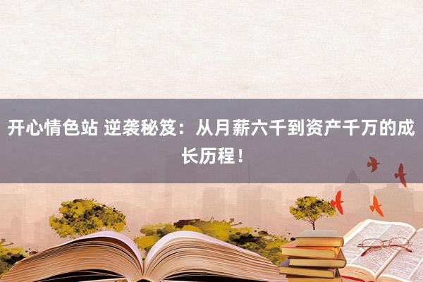 开心情色站 逆袭秘笈：从月薪六千到资产千万的成长历程！