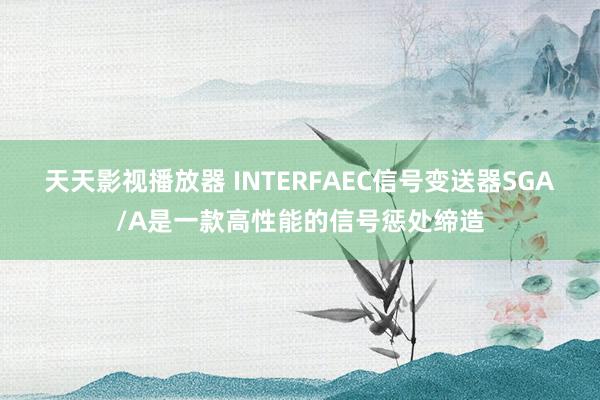 天天影视播放器 INTERFAEC信号变送器SGA/A是一款