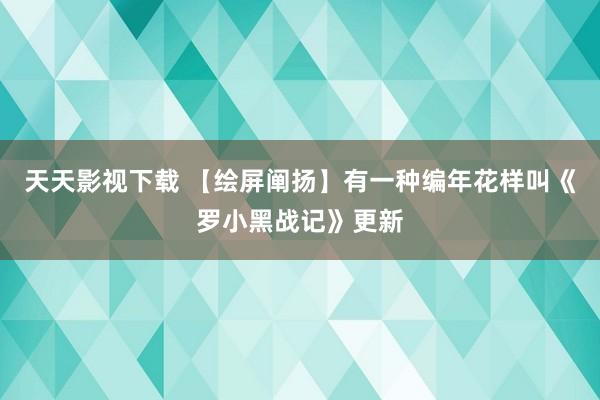 天天影视下载 【绘屏阐扬】有一种编年花样叫《罗小黑战记》更新