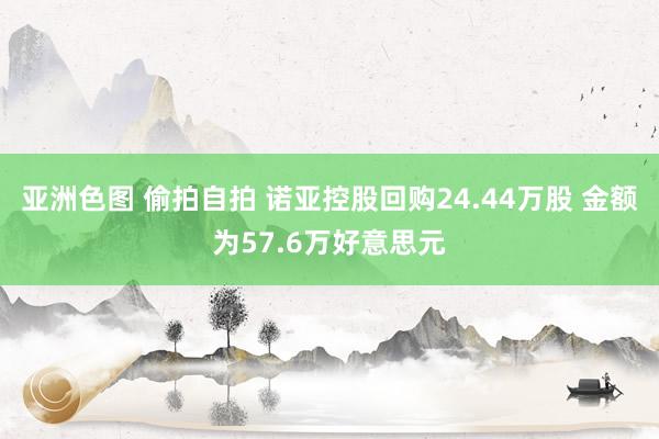 亚洲色图 偷拍自拍 诺亚控股回购24.44万股 金额为57.