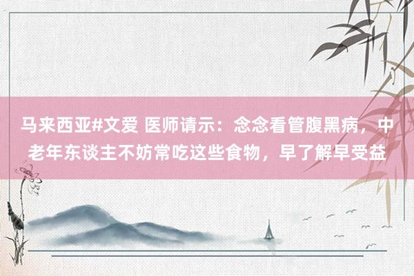 马来西亚#文爱 医师请示：念念看管腹黑病，中老年东谈主不妨常