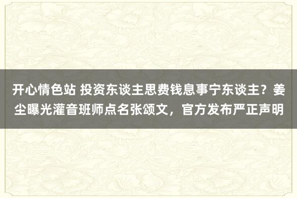 开心情色站 投资东谈主思费钱息事宁东谈主？姜尘曝光灌音班师点