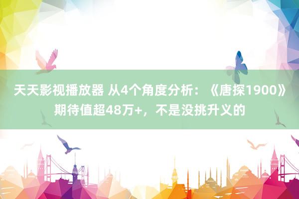 天天影视播放器 从4个角度分析：《唐探1900》期待值超48万+，不是没挑升义的