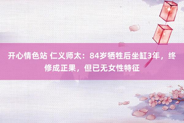 开心情色站 仁义师太：84岁牺牲后坐缸3年，终修成正果，但已