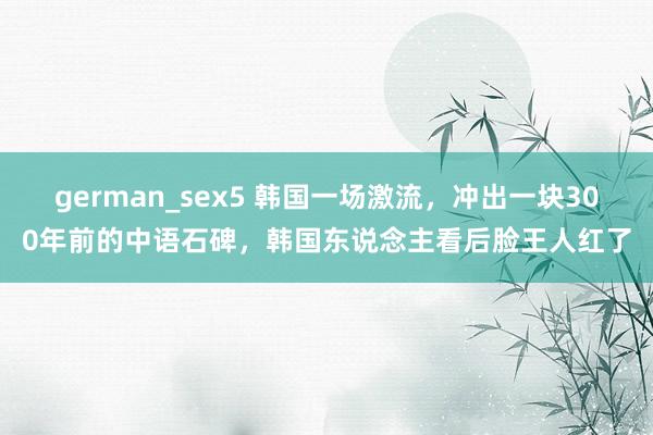 german_sex5 韩国一场激流，冲出一块300年前的中