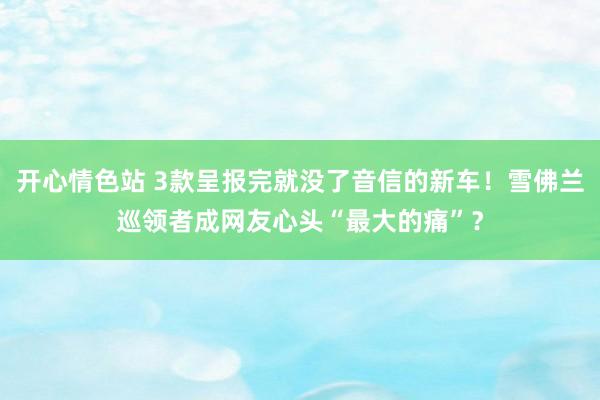 开心情色站 3款呈报完就没了音信的新车！雪佛兰巡领者成网友心