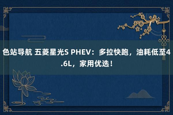 色站导航 五菱星光S PHEV：多拉快跑，油耗低至4.6L，